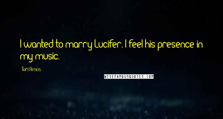 Tori Amos Quotes: I wanted to marry Lucifer. I feel his presence in my music.