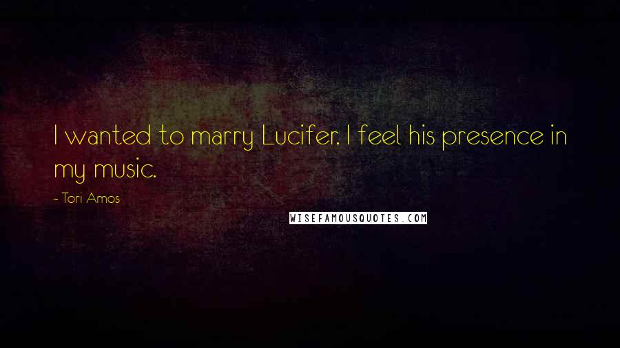 Tori Amos Quotes: I wanted to marry Lucifer. I feel his presence in my music.