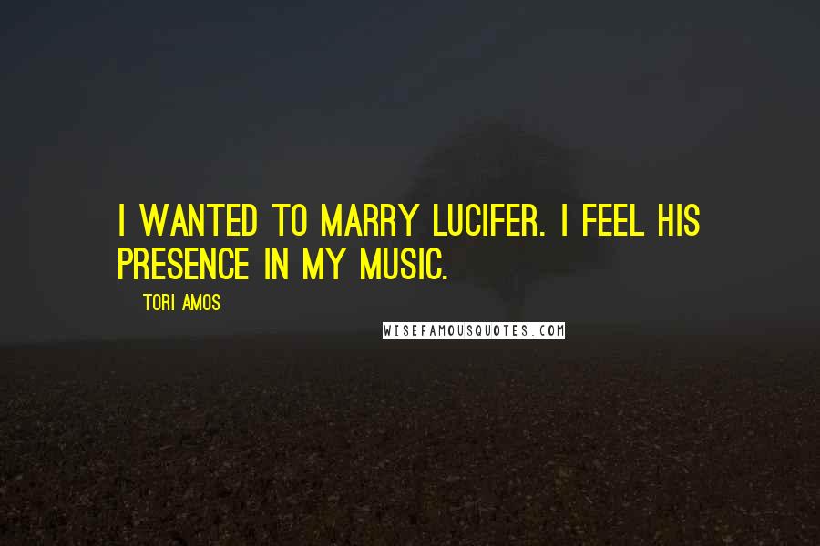 Tori Amos Quotes: I wanted to marry Lucifer. I feel his presence in my music.