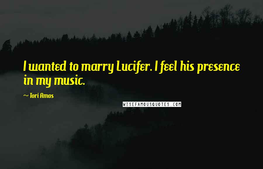 Tori Amos Quotes: I wanted to marry Lucifer. I feel his presence in my music.