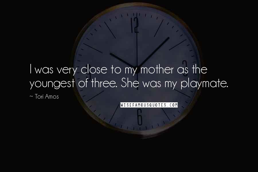Tori Amos Quotes: I was very close to my mother as the youngest of three. She was my playmate.