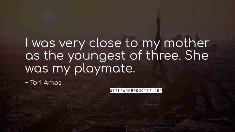 Tori Amos Quotes: I was very close to my mother as the youngest of three. She was my playmate.