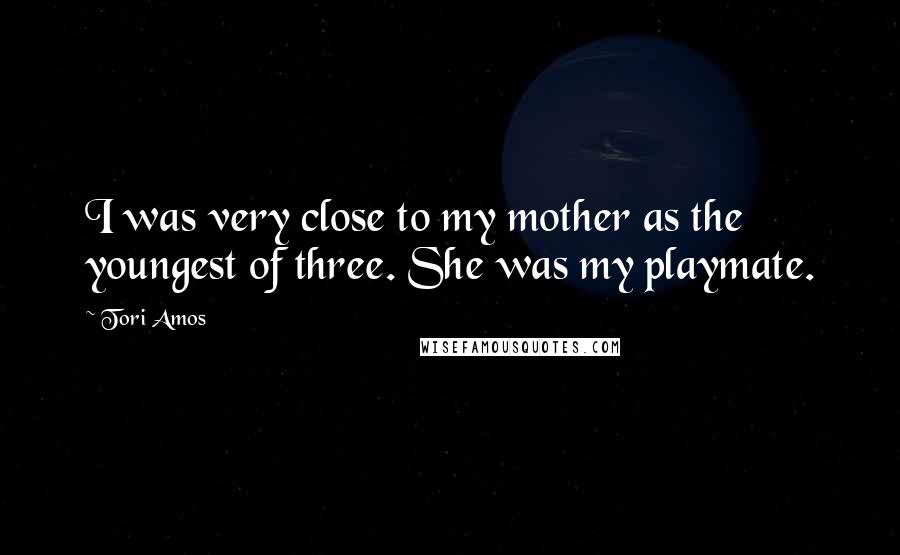 Tori Amos Quotes: I was very close to my mother as the youngest of three. She was my playmate.