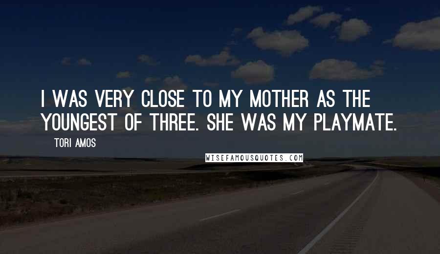 Tori Amos Quotes: I was very close to my mother as the youngest of three. She was my playmate.
