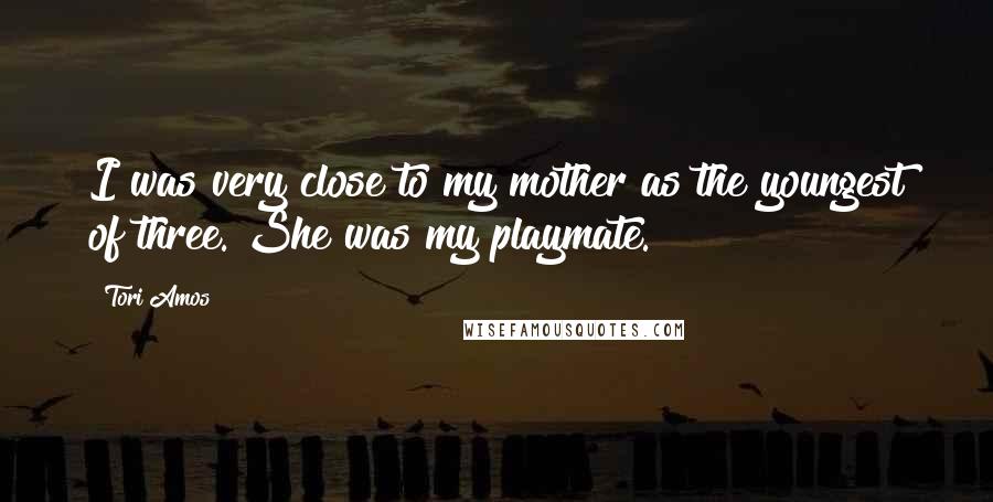 Tori Amos Quotes: I was very close to my mother as the youngest of three. She was my playmate.