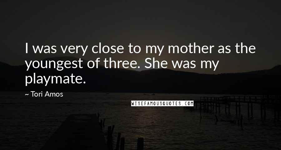 Tori Amos Quotes: I was very close to my mother as the youngest of three. She was my playmate.