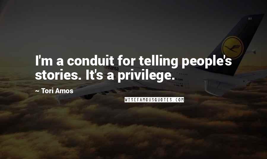 Tori Amos Quotes: I'm a conduit for telling people's stories. It's a privilege.