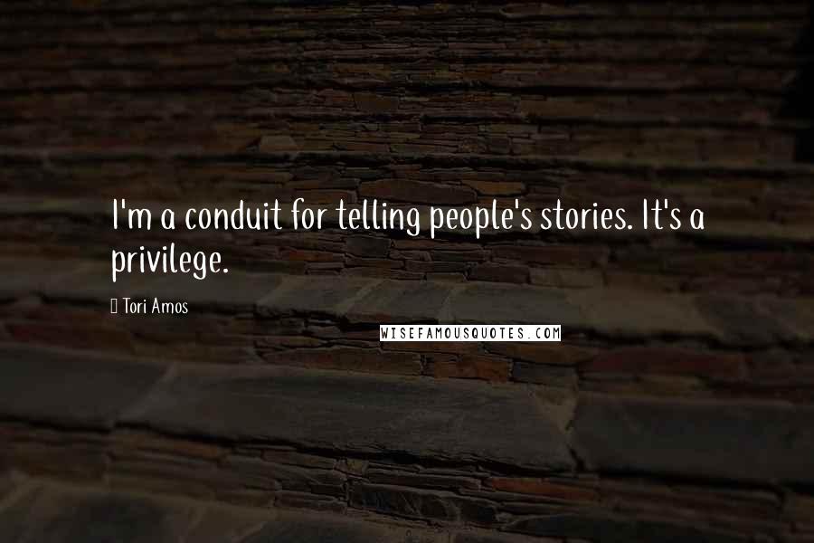 Tori Amos Quotes: I'm a conduit for telling people's stories. It's a privilege.