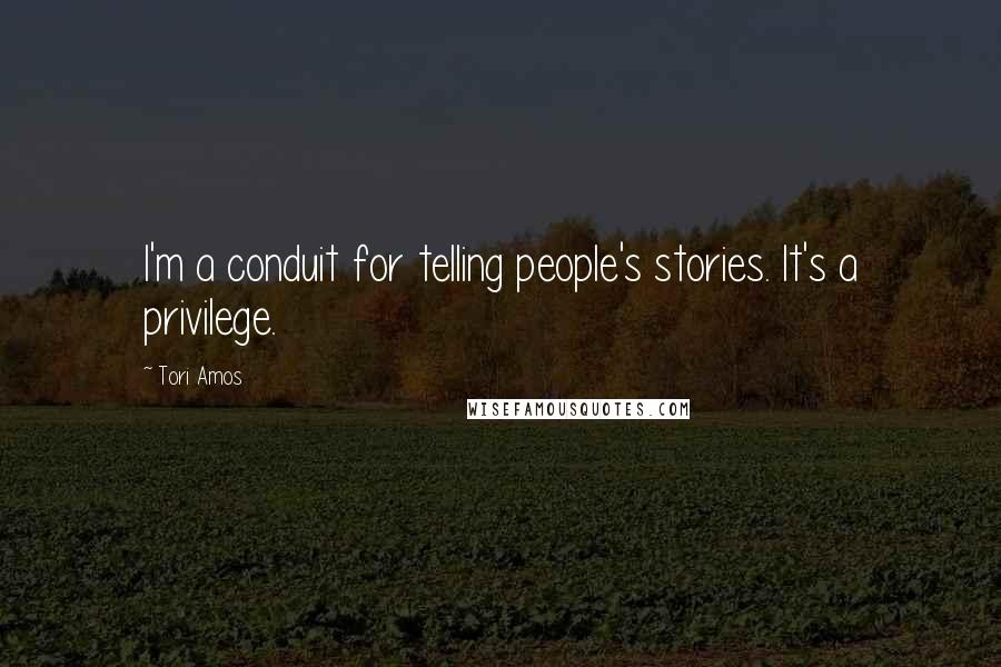 Tori Amos Quotes: I'm a conduit for telling people's stories. It's a privilege.