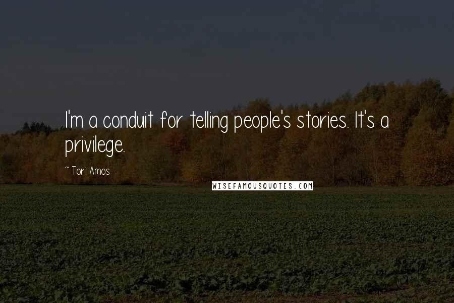 Tori Amos Quotes: I'm a conduit for telling people's stories. It's a privilege.