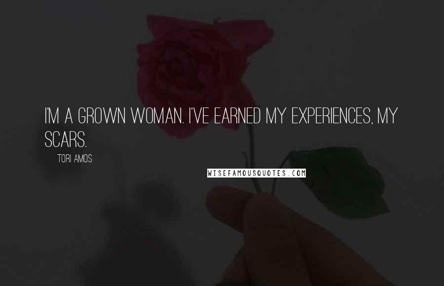 Tori Amos Quotes: I'm a grown woman. I've earned my experiences, my scars.