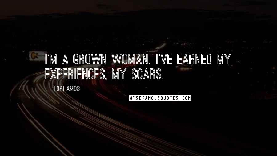 Tori Amos Quotes: I'm a grown woman. I've earned my experiences, my scars.