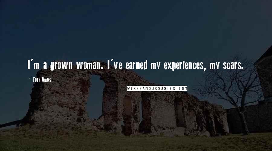 Tori Amos Quotes: I'm a grown woman. I've earned my experiences, my scars.