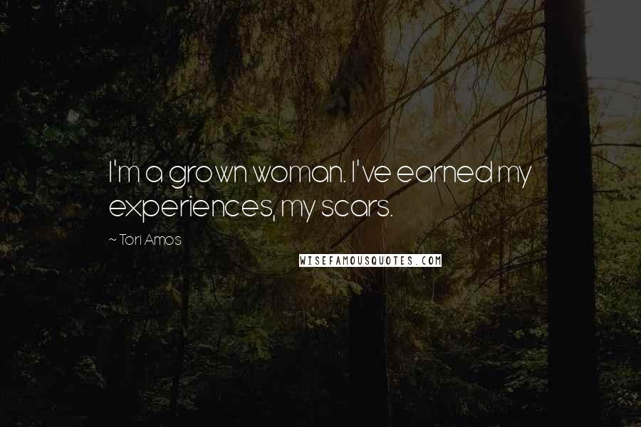 Tori Amos Quotes: I'm a grown woman. I've earned my experiences, my scars.