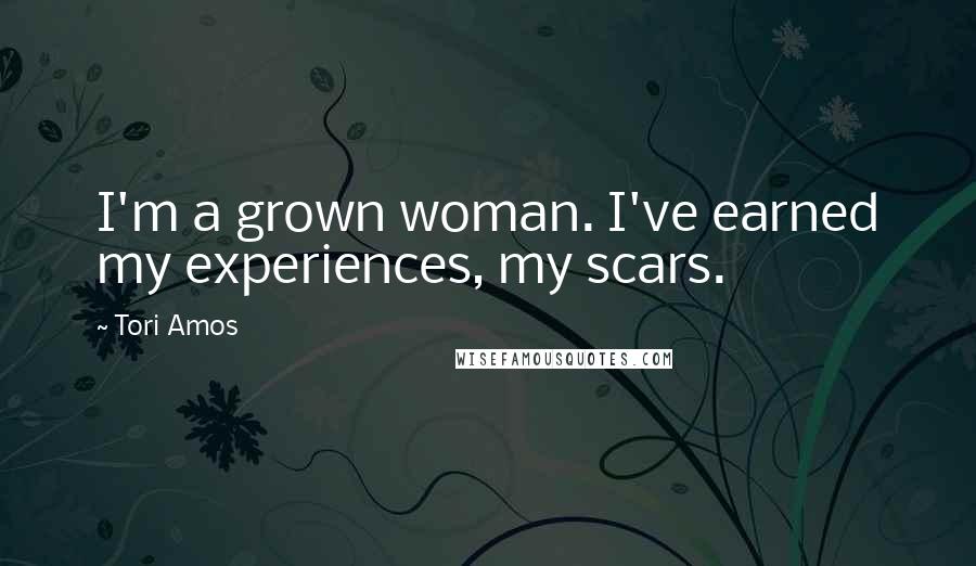 Tori Amos Quotes: I'm a grown woman. I've earned my experiences, my scars.