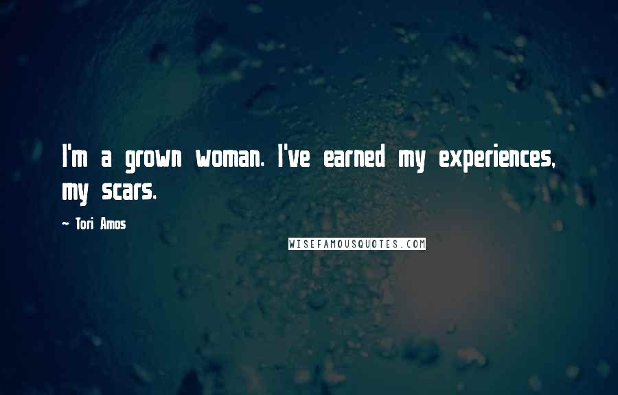 Tori Amos Quotes: I'm a grown woman. I've earned my experiences, my scars.