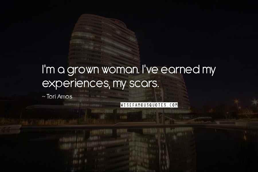 Tori Amos Quotes: I'm a grown woman. I've earned my experiences, my scars.