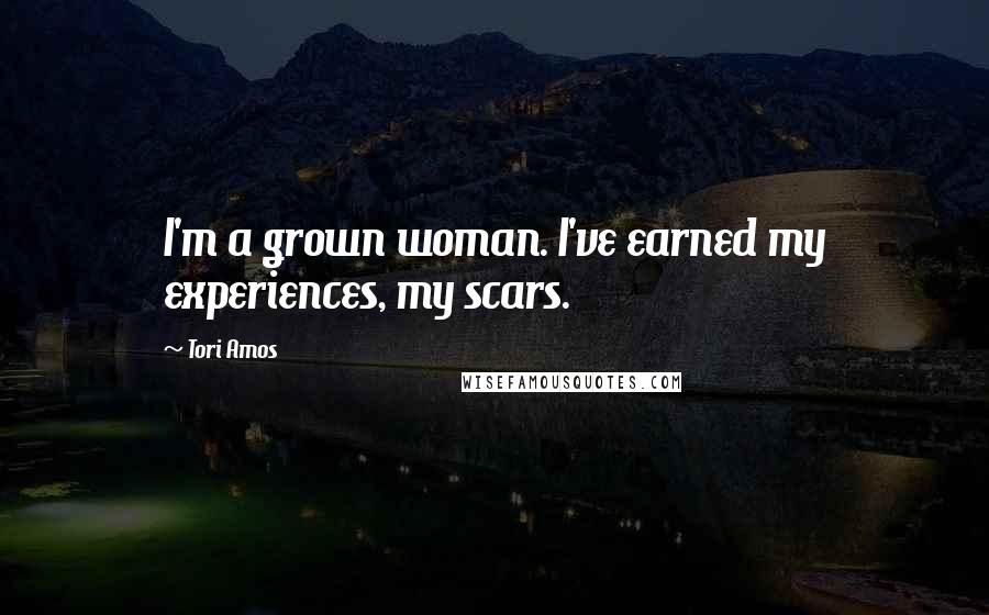 Tori Amos Quotes: I'm a grown woman. I've earned my experiences, my scars.