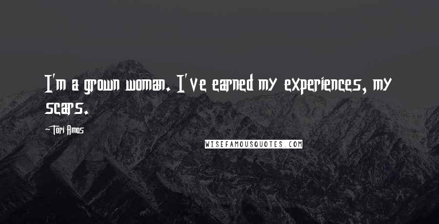 Tori Amos Quotes: I'm a grown woman. I've earned my experiences, my scars.