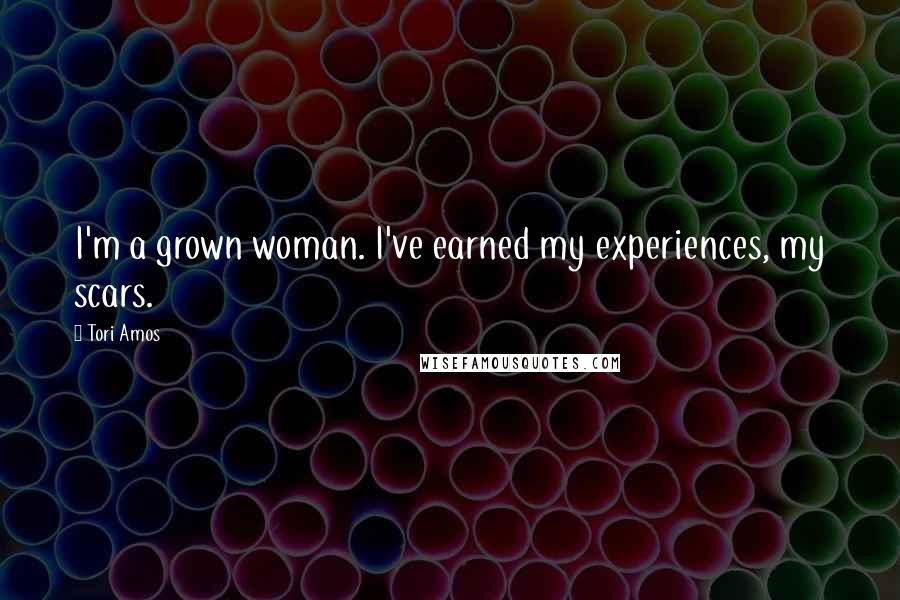 Tori Amos Quotes: I'm a grown woman. I've earned my experiences, my scars.