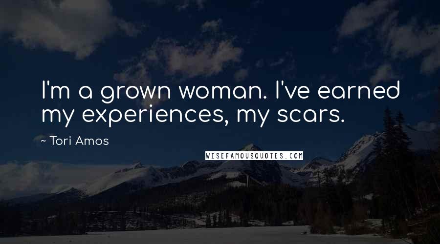 Tori Amos Quotes: I'm a grown woman. I've earned my experiences, my scars.