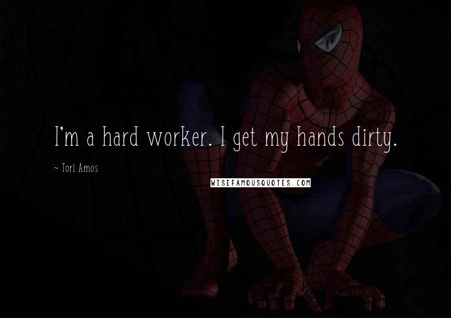 Tori Amos Quotes: I'm a hard worker. I get my hands dirty.