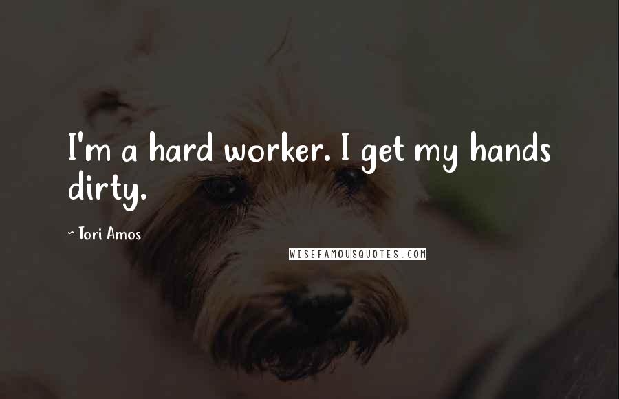 Tori Amos Quotes: I'm a hard worker. I get my hands dirty.