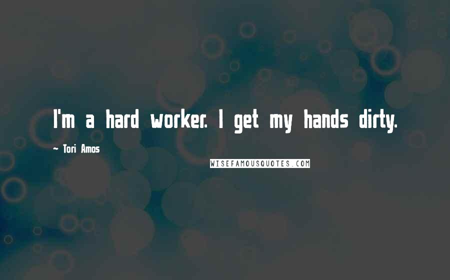 Tori Amos Quotes: I'm a hard worker. I get my hands dirty.