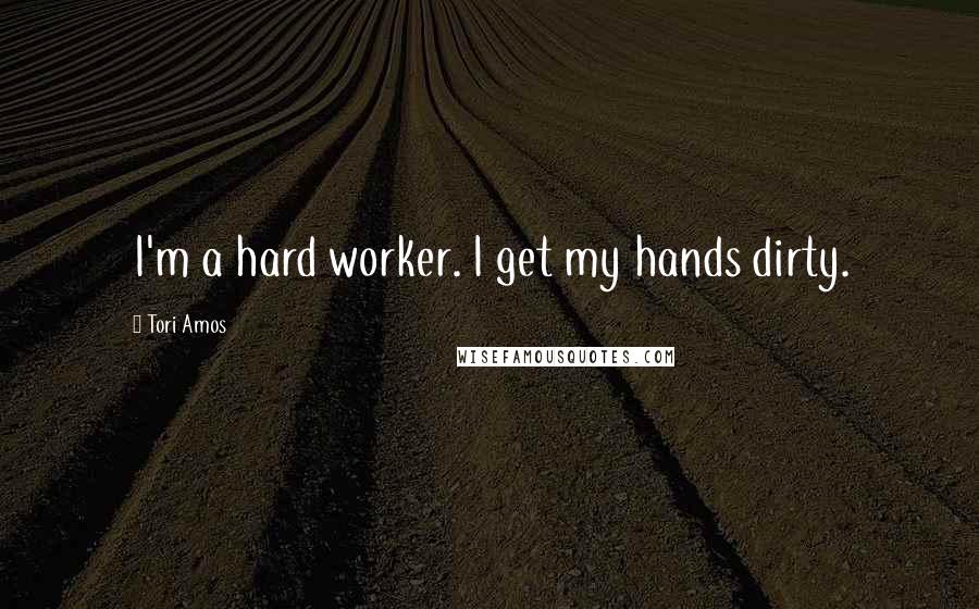 Tori Amos Quotes: I'm a hard worker. I get my hands dirty.