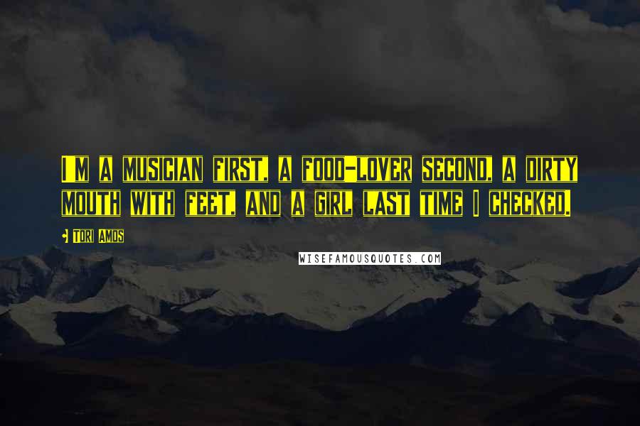 Tori Amos Quotes: I'm a musician first, a food-lover second, a dirty mouth with feet, and a girl last time I checked.