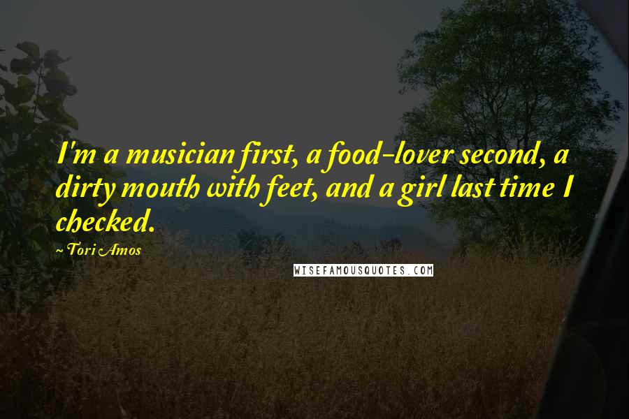 Tori Amos Quotes: I'm a musician first, a food-lover second, a dirty mouth with feet, and a girl last time I checked.