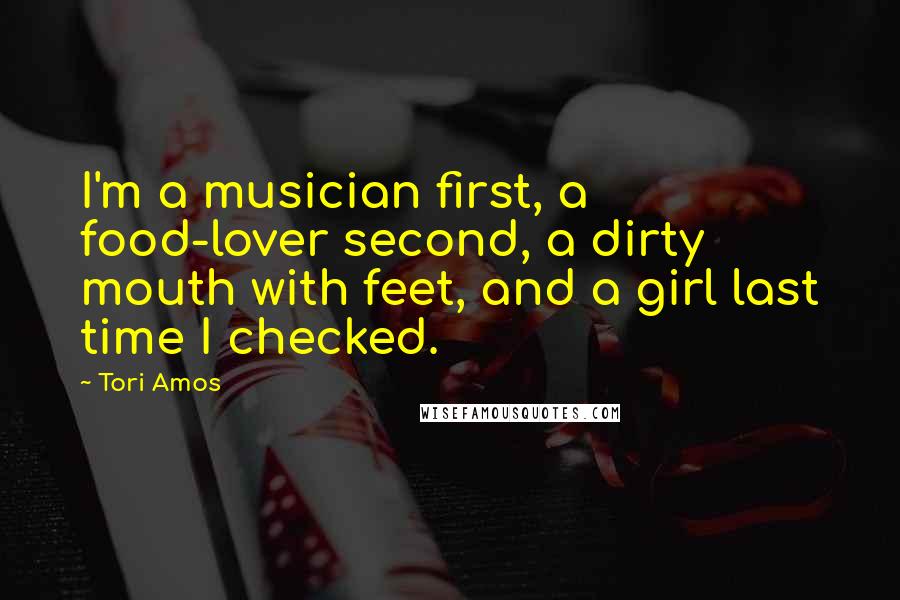 Tori Amos Quotes: I'm a musician first, a food-lover second, a dirty mouth with feet, and a girl last time I checked.