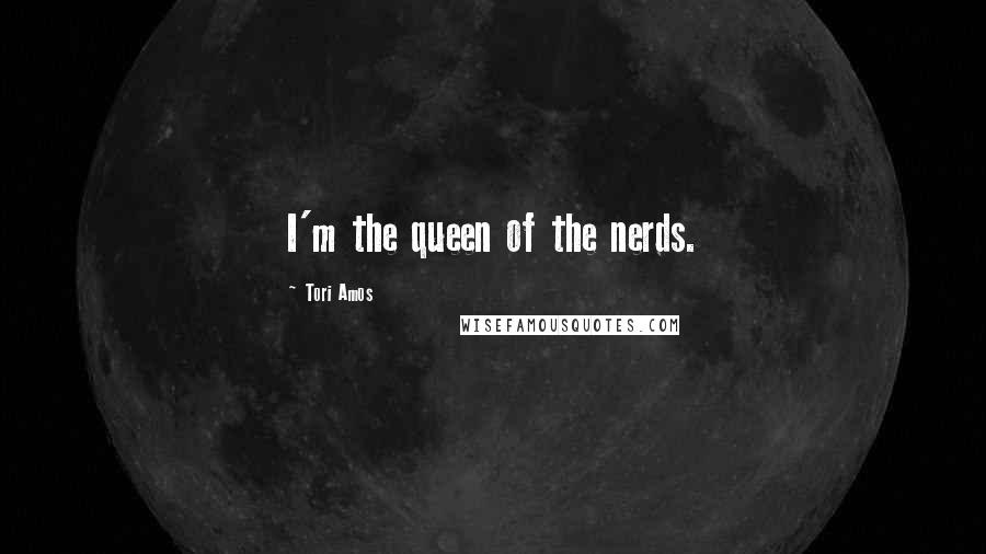 Tori Amos Quotes: I'm the queen of the nerds.