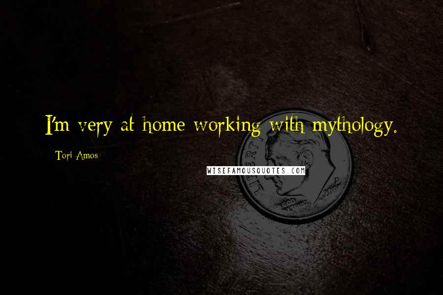 Tori Amos Quotes: I'm very at home working with mythology.