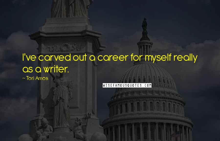 Tori Amos Quotes: I've carved out a career for myself really as a writer.