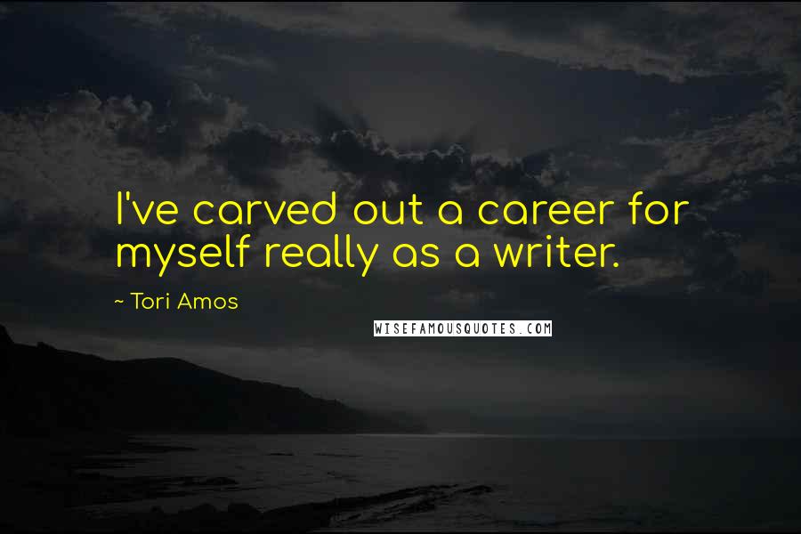 Tori Amos Quotes: I've carved out a career for myself really as a writer.