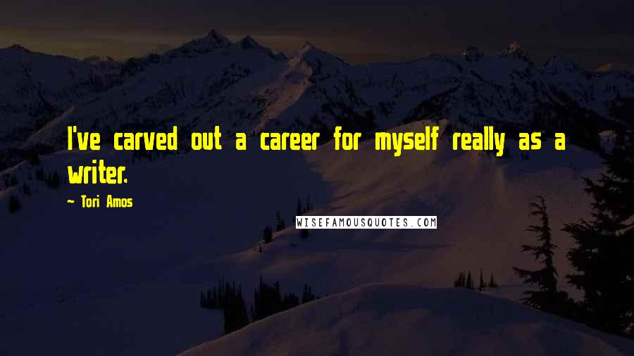 Tori Amos Quotes: I've carved out a career for myself really as a writer.