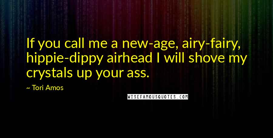 Tori Amos Quotes: If you call me a new-age, airy-fairy, hippie-dippy airhead I will shove my crystals up your ass.