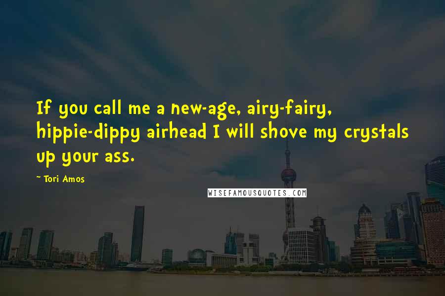 Tori Amos Quotes: If you call me a new-age, airy-fairy, hippie-dippy airhead I will shove my crystals up your ass.