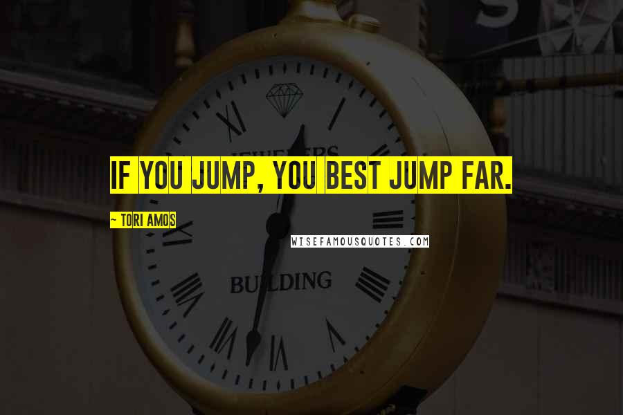 Tori Amos Quotes: If you jump, you best jump far.