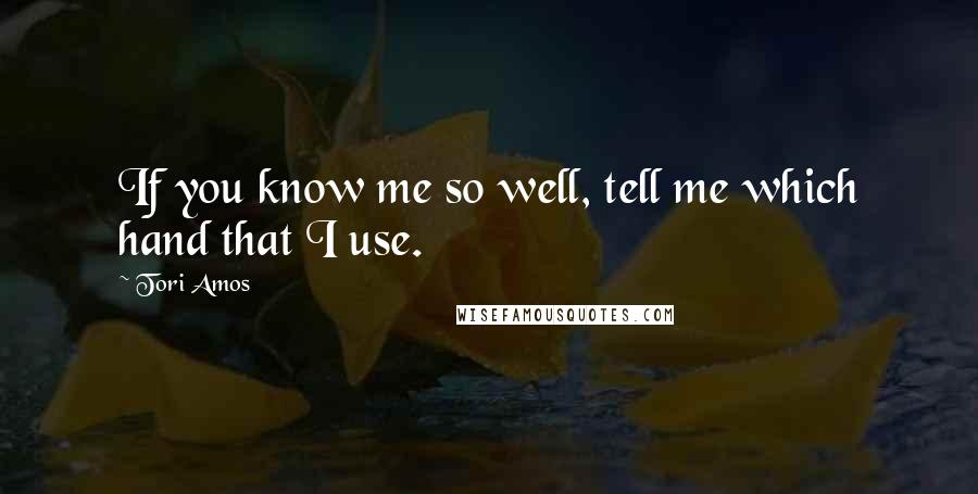 Tori Amos Quotes: If you know me so well, tell me which hand that I use.