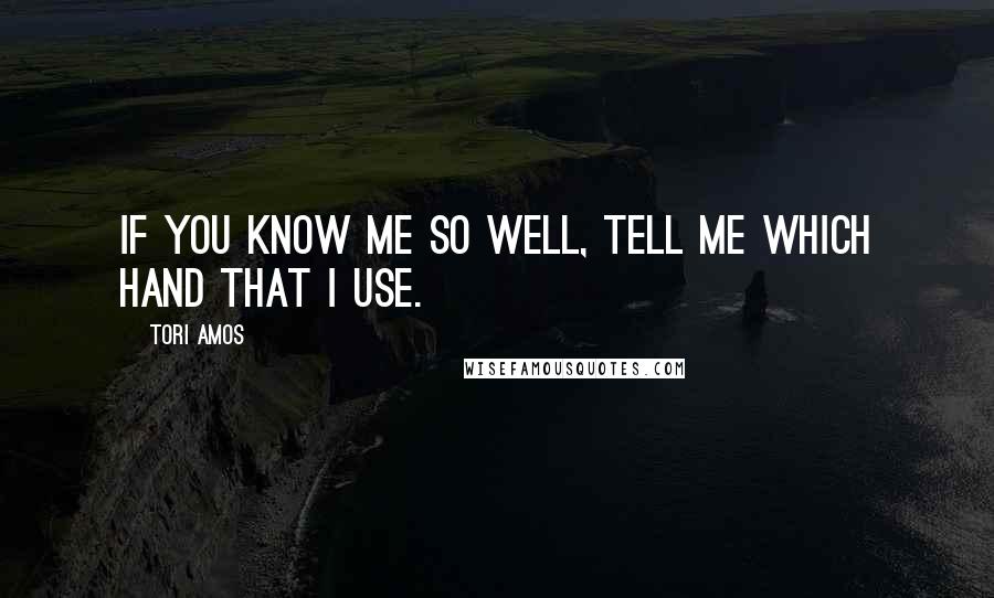 Tori Amos Quotes: If you know me so well, tell me which hand that I use.