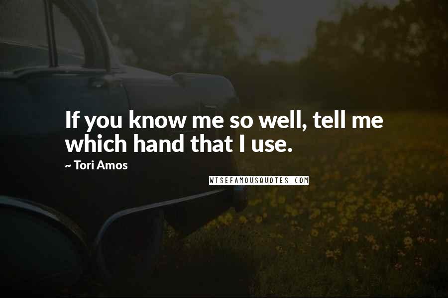Tori Amos Quotes: If you know me so well, tell me which hand that I use.