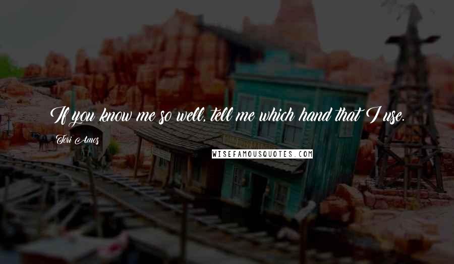 Tori Amos Quotes: If you know me so well, tell me which hand that I use.