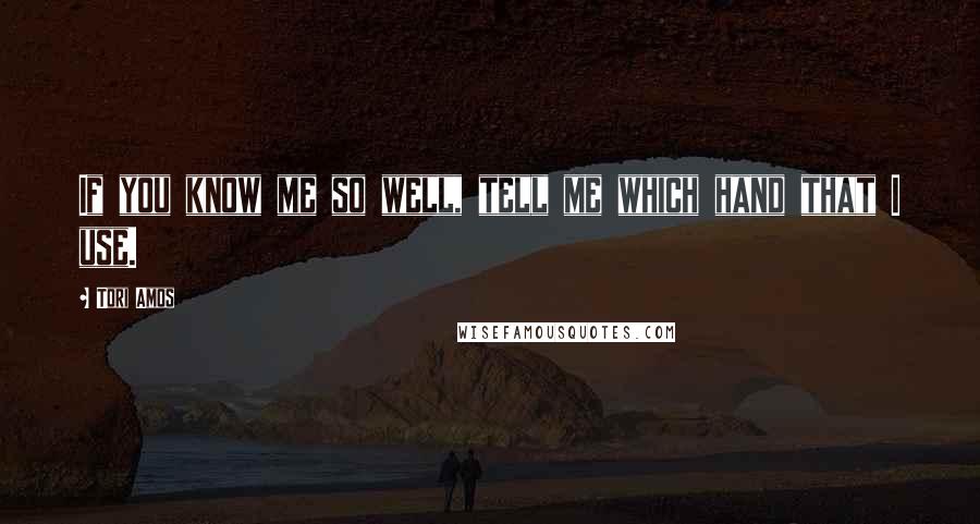 Tori Amos Quotes: If you know me so well, tell me which hand that I use.