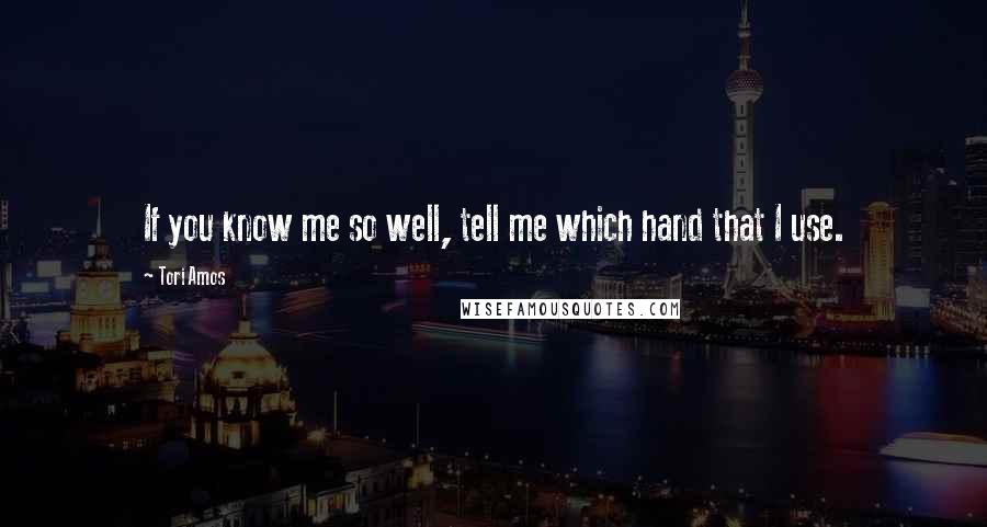 Tori Amos Quotes: If you know me so well, tell me which hand that I use.