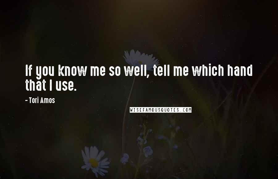 Tori Amos Quotes: If you know me so well, tell me which hand that I use.