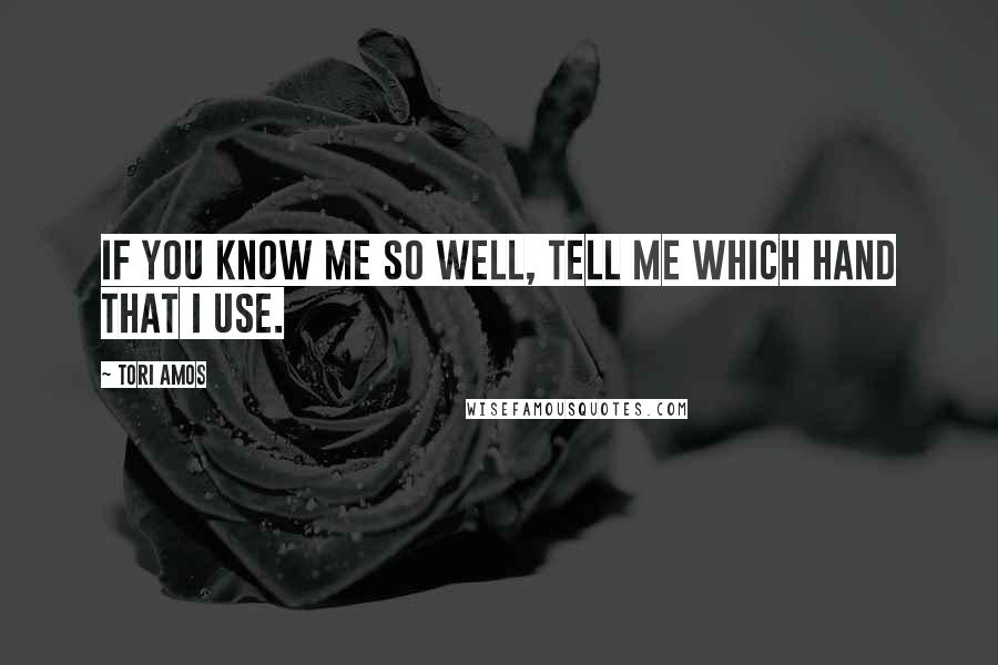 Tori Amos Quotes: If you know me so well, tell me which hand that I use.