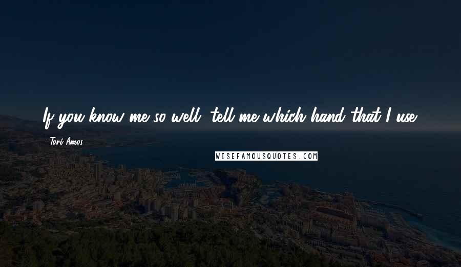 Tori Amos Quotes: If you know me so well, tell me which hand that I use.