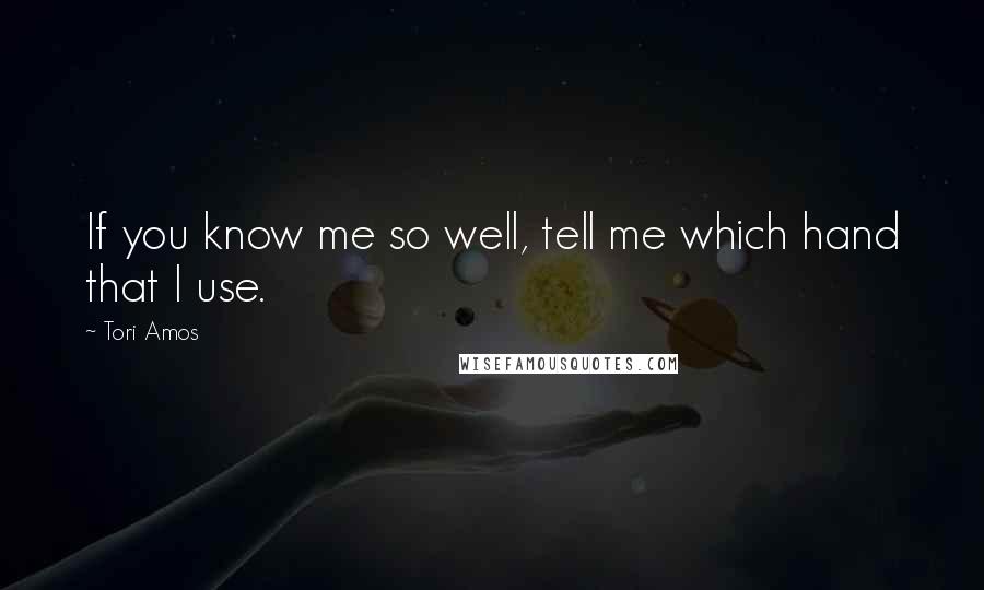 Tori Amos Quotes: If you know me so well, tell me which hand that I use.